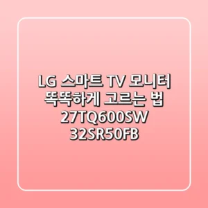 LG 스마트 TV 모니터, 똑똑하게 고르는 법! (27TQ600SW, 32SR50FB)