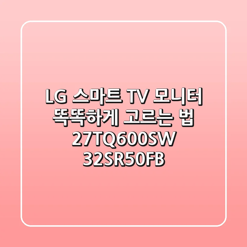 LG 스마트 TV 모니터, 똑똑하게 고르는 법! (27TQ600SW, 32SR50FB)