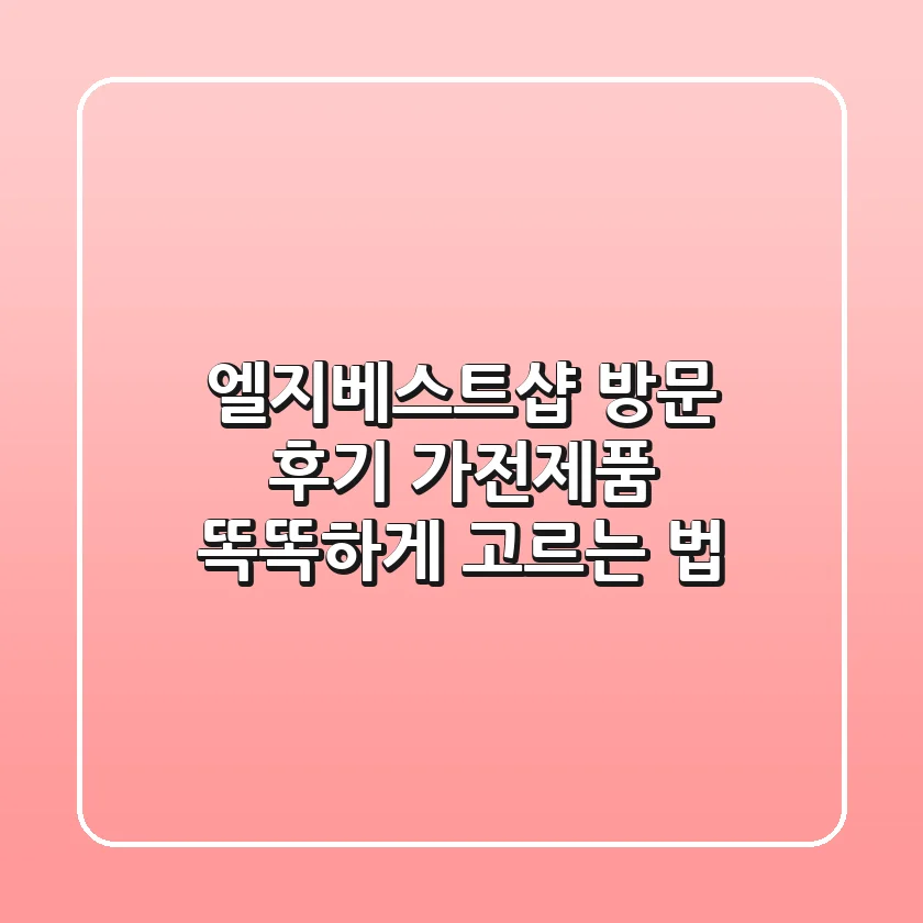 엘지베스트샵 방문 후기: 가전제품 똑똑하게 고르는 법