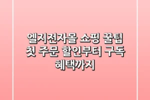 엘지전자몰 쇼핑 꿀팁: 첫 주문 할인부터 구독 혜택까지!