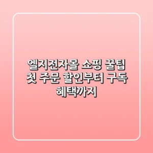엘지전자몰 쇼핑 꿀팁: 첫 주문 할인부터 구독 혜택까지!