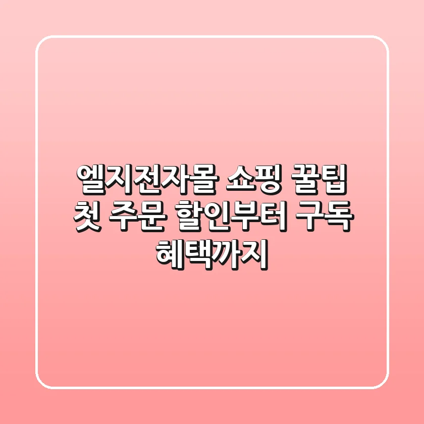 엘지전자몰 쇼핑 꿀팁: 첫 주문 할인부터 구독 혜택까지!
