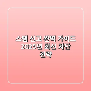 스팸 신고 완벽 가이드: 2025년 최신 차단 전략