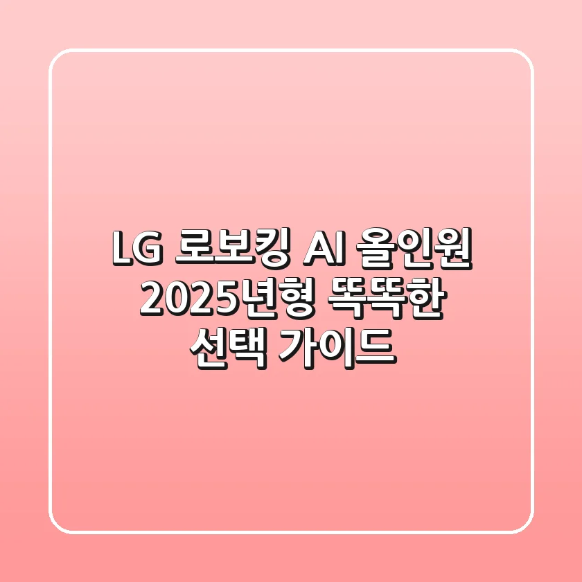 LG 로보킹 AI 올인원, 2025년형 똑똑한 선택 가이드!