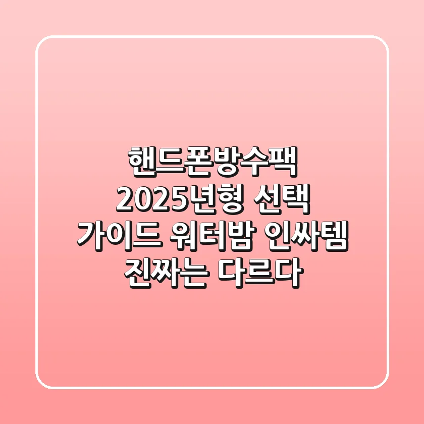 핸드폰방수팩 2025년형 선택 가이드: 워터밤 인싸템, 진짜는 다르다!