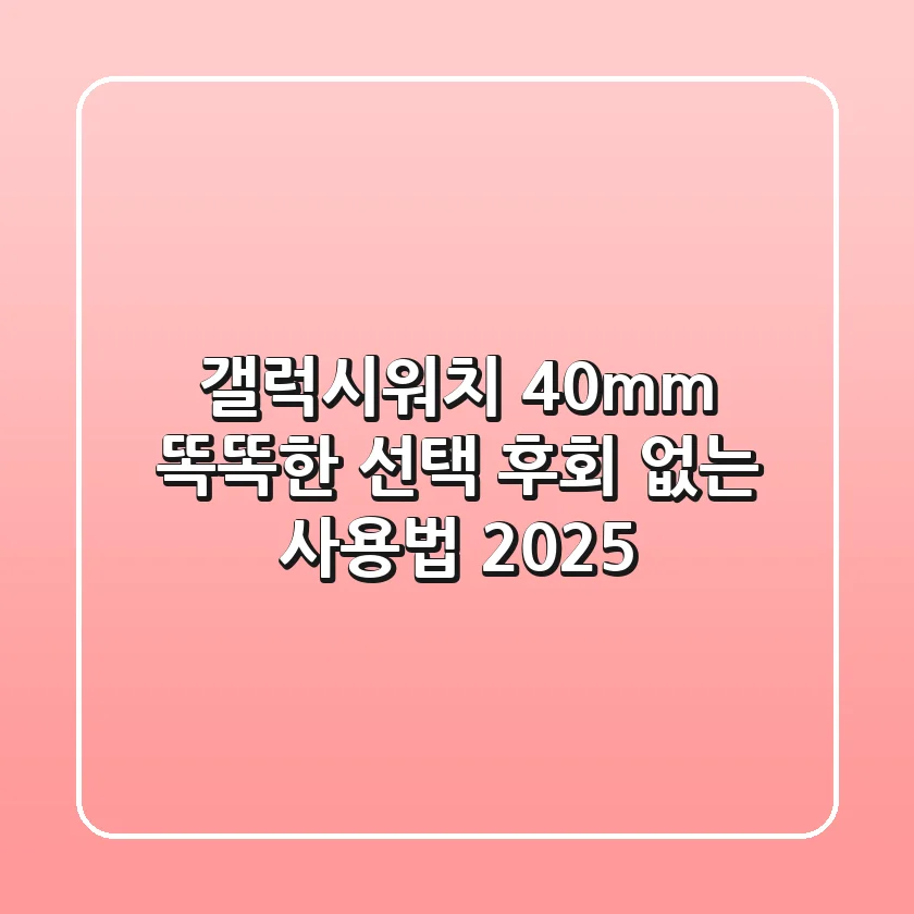 갤럭시워치 40mm: 똑똑한 선택, 후회 없는 사용법 2025