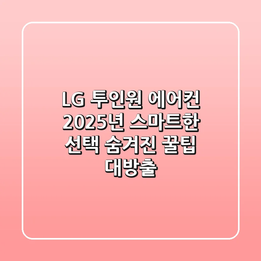 LG 투인원 에어컨, 2025년 스마트한 선택! 숨겨진 꿀팁 대방출