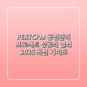 PERT/CPM 공정관리: 프로젝트 성공의 열쇠🔑 (2025 최신 가이드)