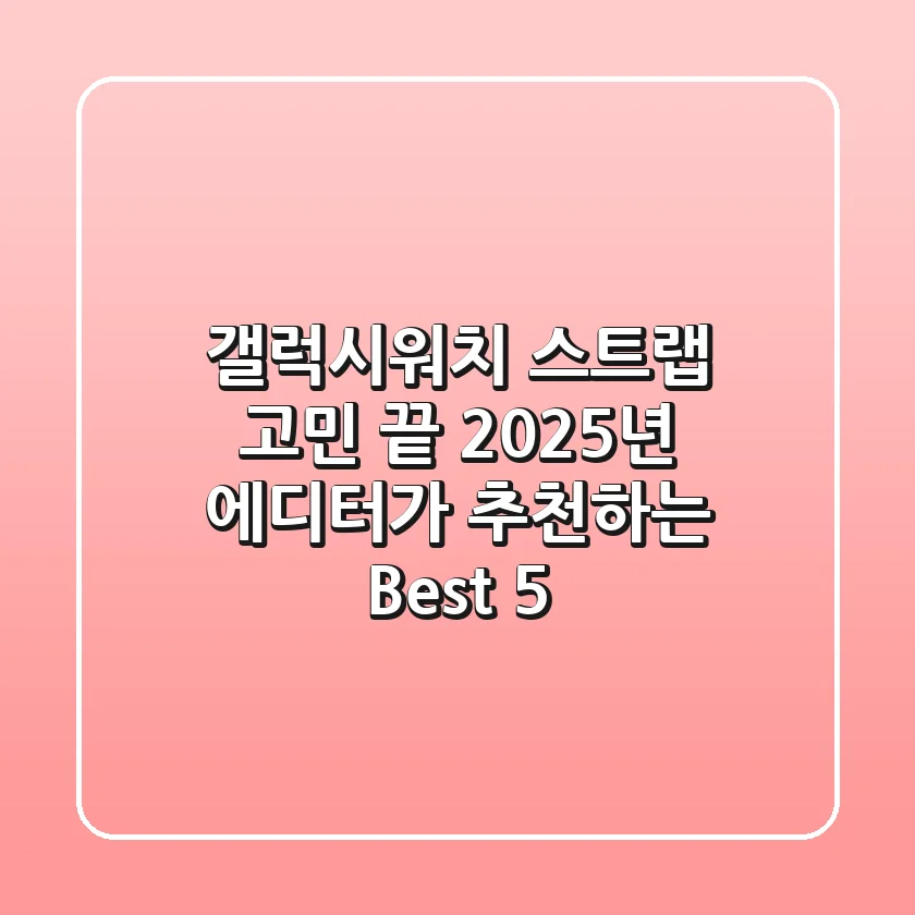 갤럭시워치 스트랩 고민 끝! 2025년 에디터가 추천하는 Best 5