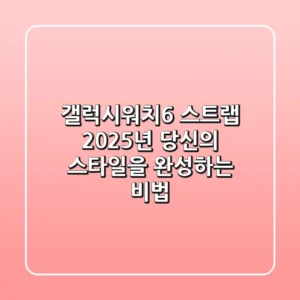 갤럭시워치6 스트랩, 2025년 당신의 스타일을 완성하는 비법