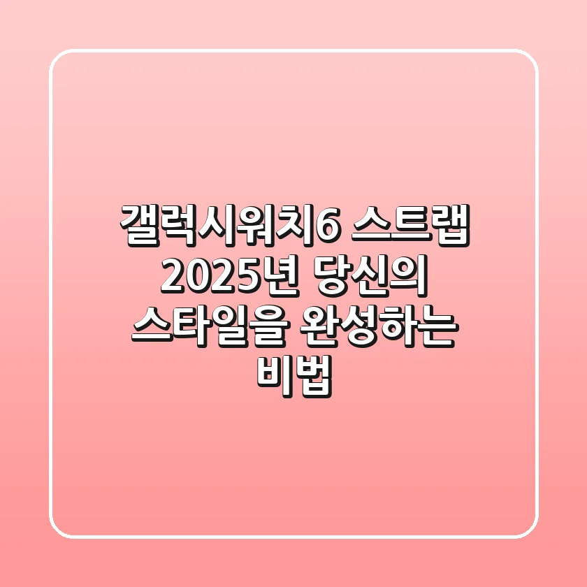 갤럭시워치6 스트랩, 2025년 당신의 스타일을 완성하는 비법