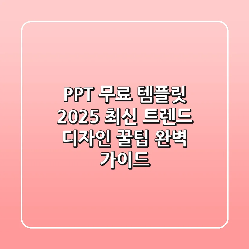PPT 무료 템플릿: 2025 최신 트렌드 & 디자인 꿀팁 완벽 가이드