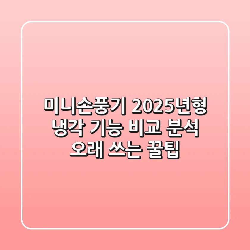 미니손풍기 2025년형: 냉각 기능 비교 분석 & 오래 쓰는 꿀팁