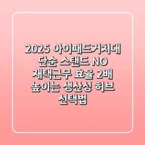 2025 아이패드거치대: 단순 스탠드 NO! 재택근무 효율 2배 높이는 생산성 허브 선택법
