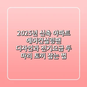 2025년 신축 아파트 에어컨실링팬, 디자인과 전기요금 두 마리 토끼 잡는 법