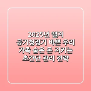 2025년 엘지 공기청정기, 바쁜 우리 가족 ‘숨은 돈’ 지키는 초간단 관리 전략
