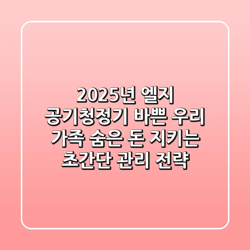2025년 엘지 공기청정기, 바쁜 우리 가족 ‘숨은 돈’ 지키는 초간단 관리 전략
