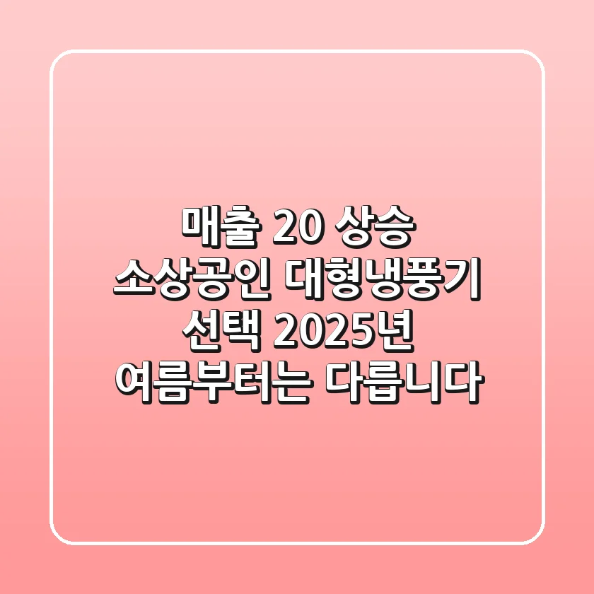 매출 20% 상승? 소상공인 대형냉풍기 선택, 2025년 여름부터는 다릅니다