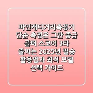 파인캐디거리측정기, 단순 측정은 그만! 중급 골퍼 스코어 3타 줄이는 2025년 필승 활용법과 최적 모델 선택 가이드