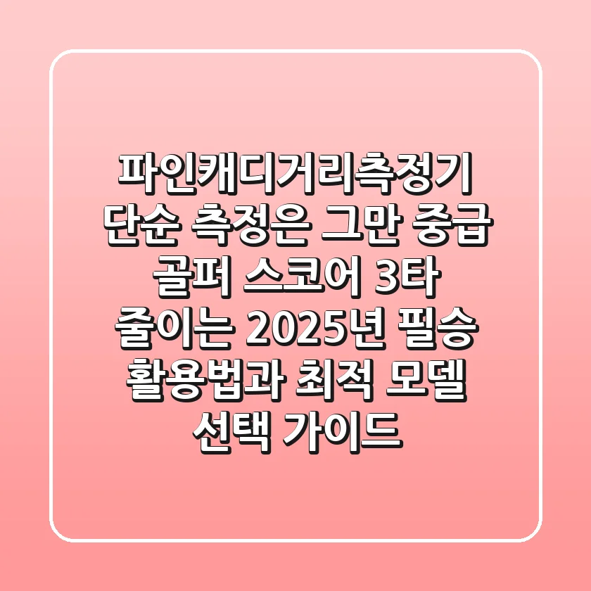 파인캐디거리측정기, 단순 측정은 그만! 중급 골퍼 스코어 3타 줄이는 2025년 필승 활용법과 최적 모델 선택 가이드