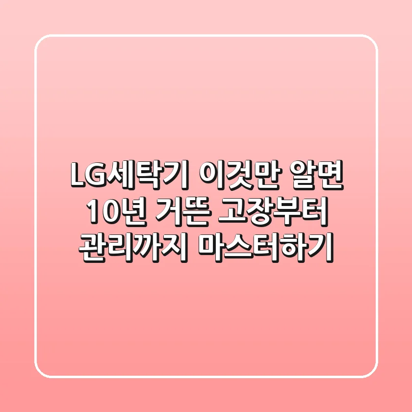 LG세탁기, 이것만 알면 10년 거뜬! 고장부터 관리까지 마스터하기