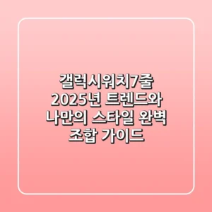 갤럭시워치7줄, 2025년 트렌드와 나만의 스타일 완벽 조합 가이드