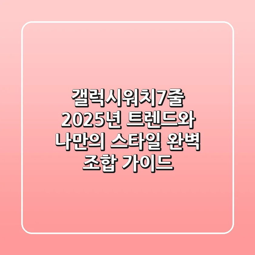 갤럭시워치7줄, 2025년 트렌드와 나만의 스타일 완벽 조합 가이드