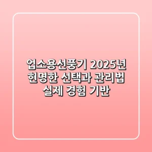 업소용선풍기, 2025년 현명한 선택과 관리법 (실제 경험 기반)