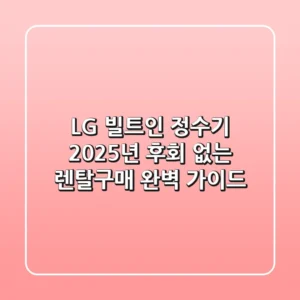 LG 빌트인 정수기, 2025년 후회 없는 렌탈/구매 완벽 가이드