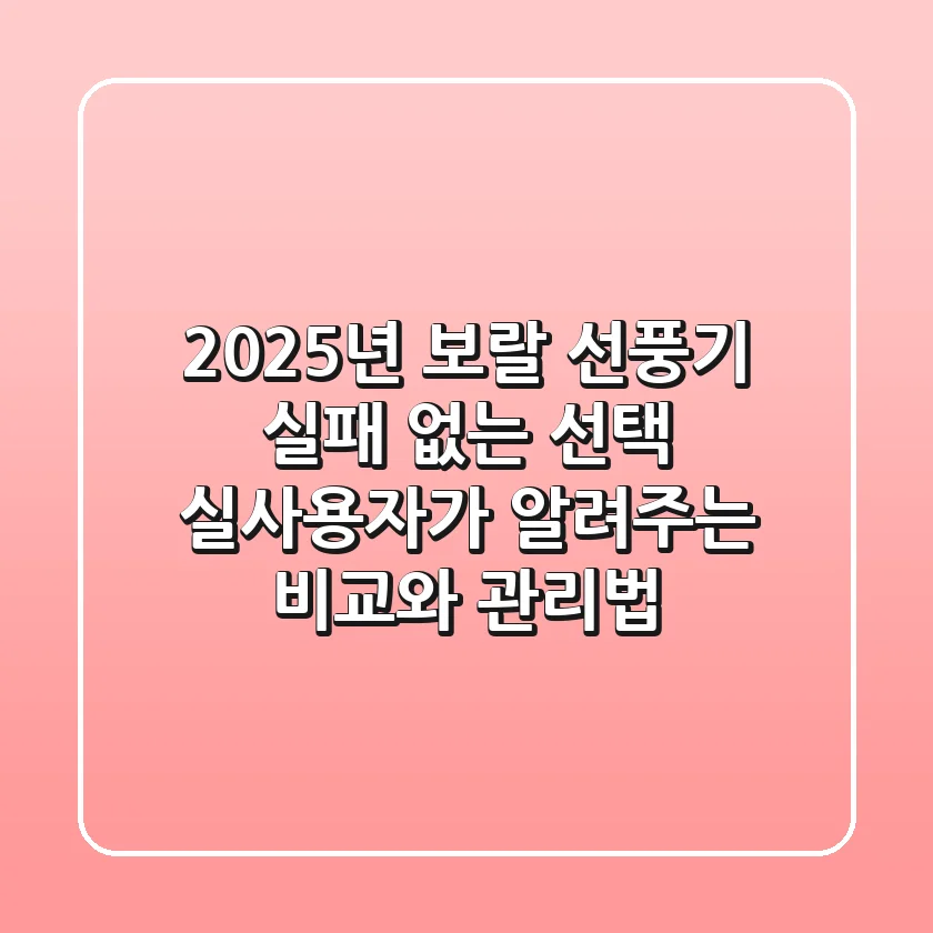 2025년 보랄 선풍기, 실패 없는 선택? 실사용자가 알려주는 비교와 관리법!