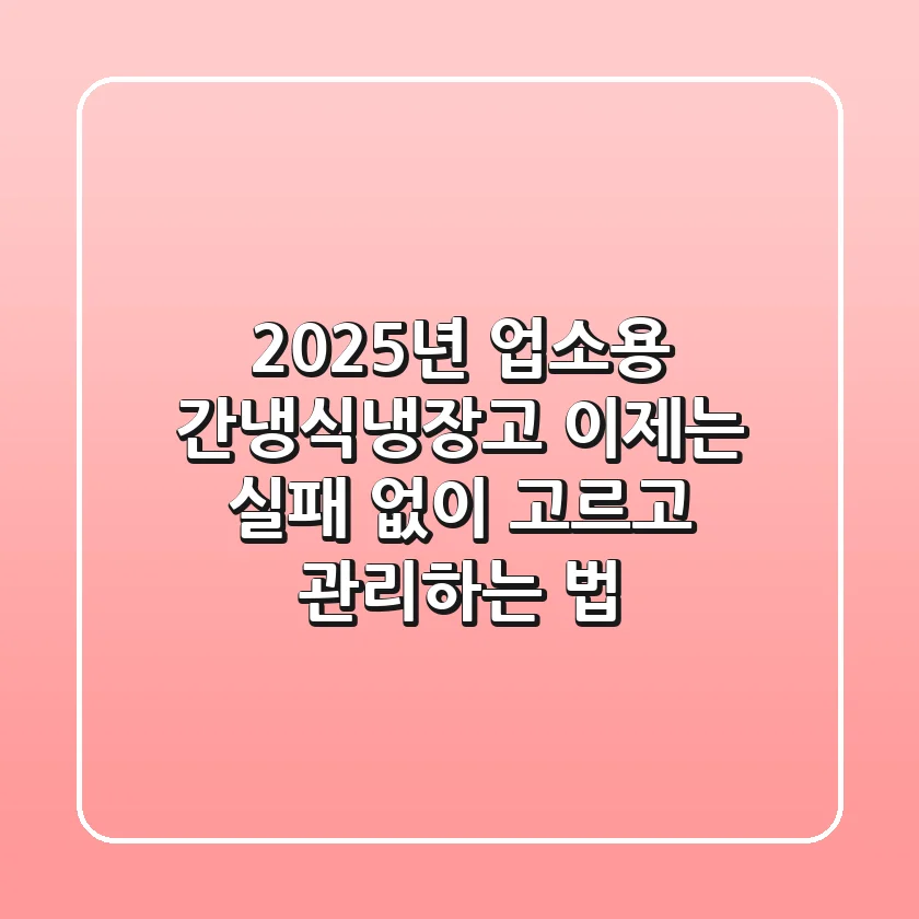 2025년 업소용 간냉식냉장고, 이제는 실패 없이 고르고 관리하는 법