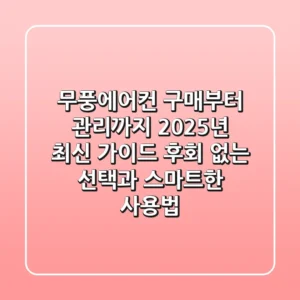 무풍에어컨, 구매부터 관리까지 2025년 최신 가이드: 후회 없는 선택과 스마트한 사용법