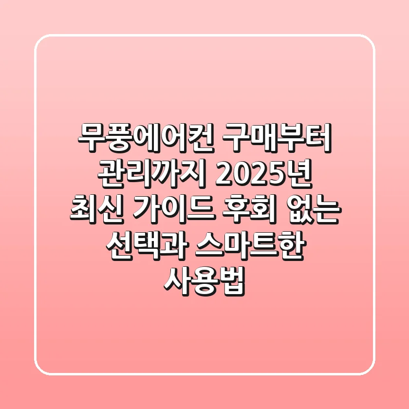 무풍에어컨, 구매부터 관리까지 2025년 최신 가이드: 후회 없는 선택과 스마트한 사용법