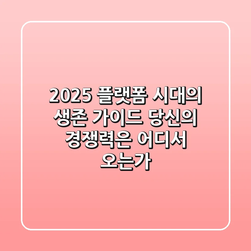 2025, '플랫폼' 시대의 생존 가이드: 당신의 경쟁력은 어디서 오는가?