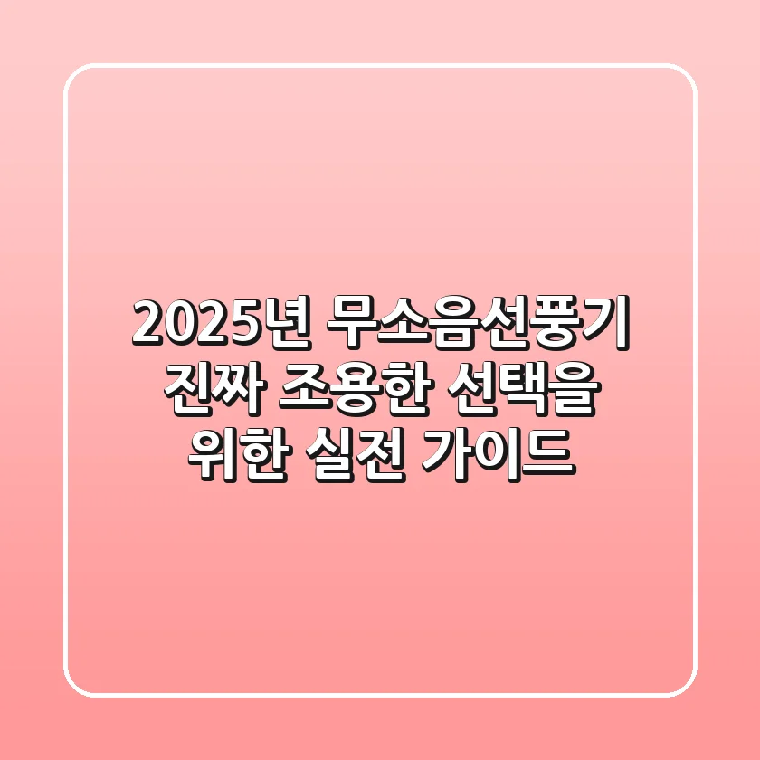 2025년 무소음선풍기, 진짜 조용한 선택을 위한 실전 가이드