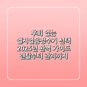 후회 없는 엘지얼음정수기 선택, 2025년 완벽 가이드: 렌탈부터 관리까지