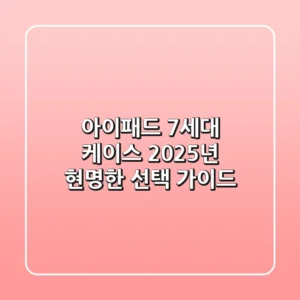 아이패드 7세대 케이스, 2025년 현명한 선택 가이드