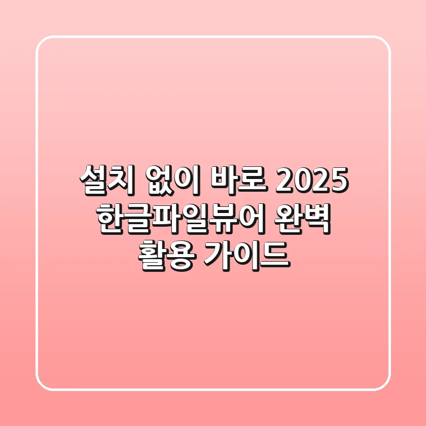설치 없이 바로! 2025 한글파일뷰어 완벽 활용 가이드