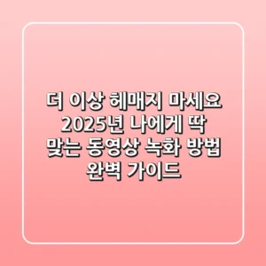 더 이상 헤매지 마세요! 2025년, 나에게 딱 맞는 동영상 녹화 방법 완벽 가이드