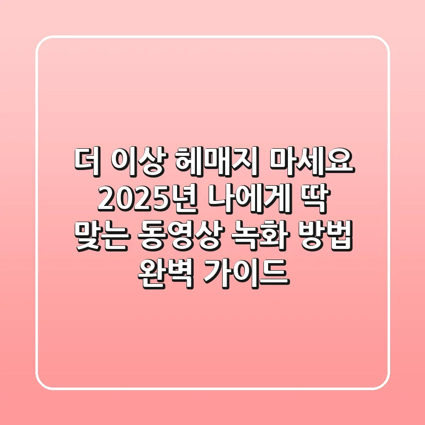 더 이상 헤매지 마세요! 2025년, 나에게 딱 맞는 동영상 녹화 방법 완벽 가이드