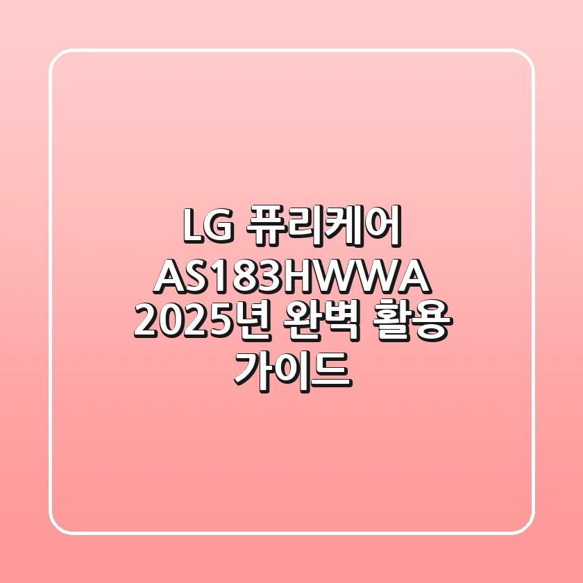LG 퓨리케어 AS183HWWA, 2025년 완벽 활용 가이드