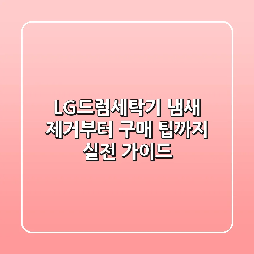 LG드럼세탁기 냄새 제거부터 구매 팁까지, 실전 가이드