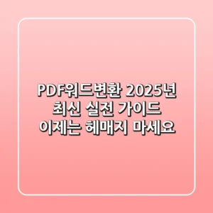 PDF워드변환, 2025년 최신 실전 가이드: 이제는 헤매지 마세요!