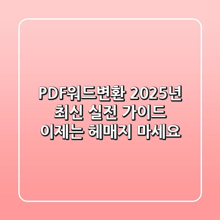 PDF워드변환, 2025년 최신 실전 가이드: 이제는 헤매지 마세요!