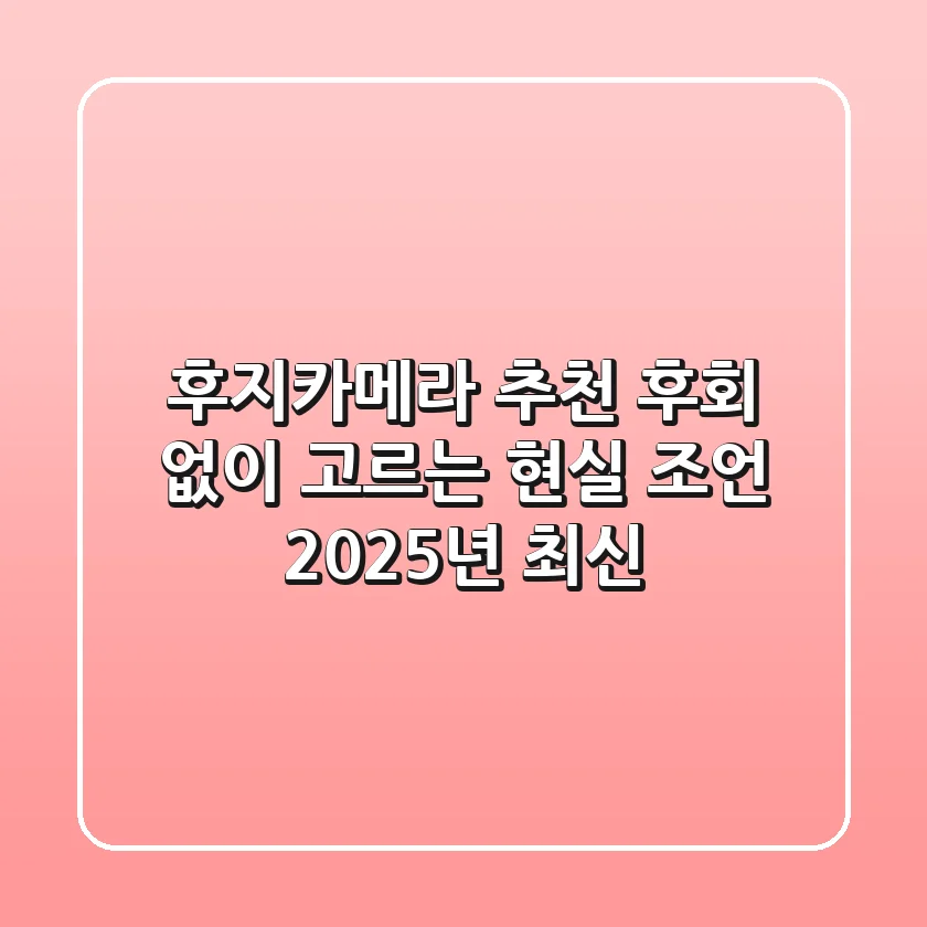 후지카메라 추천? 후회 없이 고르는 현실 조언 (2025년 최신)