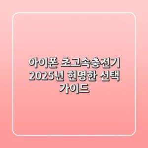아이폰 초고속충전기, 2025년 현명한 선택 가이드