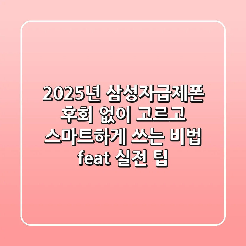 2025년 삼성자급제폰, 후회 없이 고르고 스마트하게 쓰는 비법 (feat. 실전 팁)