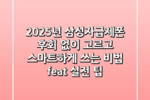 2025년 삼성자급제폰, 후회 없이 고르고 스마트하게 쓰는 비법 (feat. 실전 팁)
