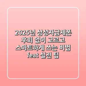 2025년 삼성자급제폰, 후회 없이 고르고 스마트하게 쓰는 비법 (feat. 실전 팁)