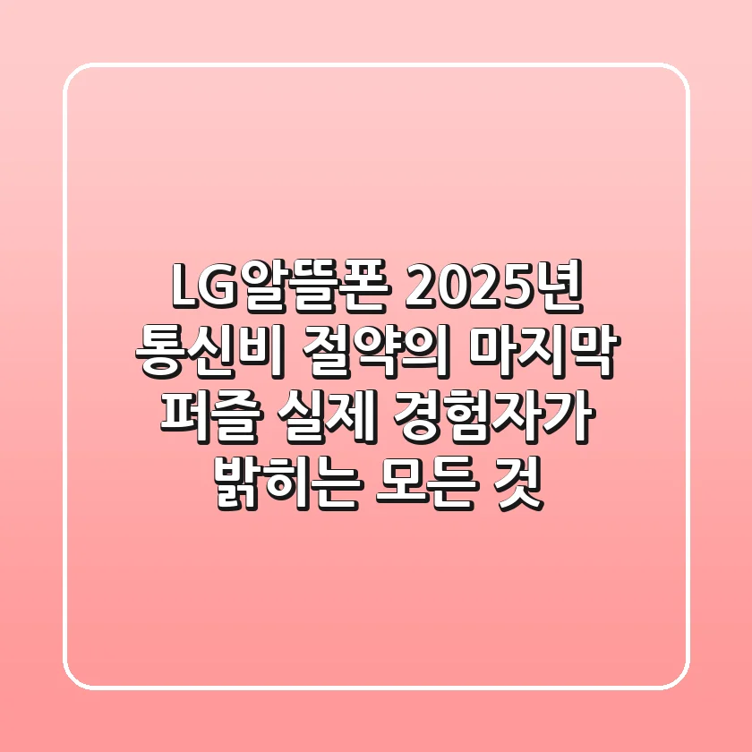 LG알뜰폰, 2025년 통신비 절약의 마지막 퍼즐? 실제 경험자가 밝히는 모든 것